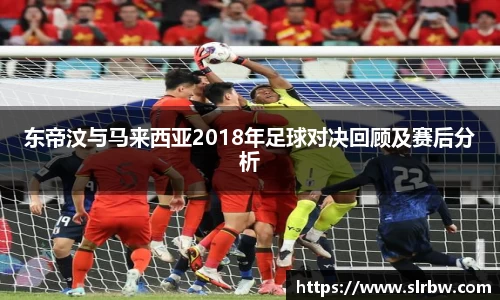 东帝汶与马来西亚2018年足球对决回顾及赛后分析