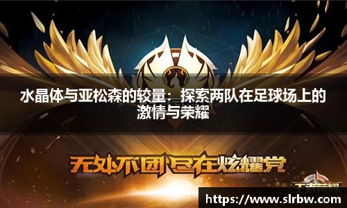 水晶体与亚松森的较量：探索两队在足球场上的激情与荣耀