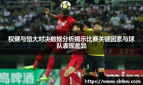 权健与恒大对决数据分析揭示比赛关键因素与球队表现差异