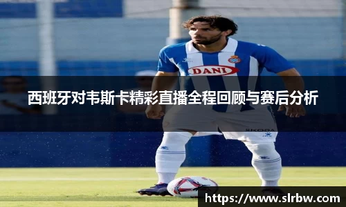 西班牙对韦斯卡精彩直播全程回顾与赛后分析