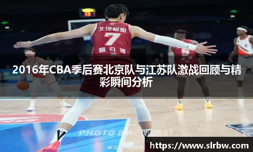 2016年CBA季后赛北京队与江苏队激战回顾与精彩瞬间分析