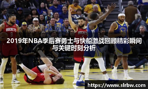 2019年NBA季后赛勇士与快船激战回顾精彩瞬间与关键时刻分析